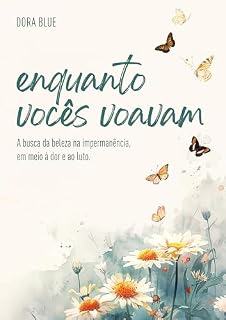 Livro ENQUANTO VOCÊS VOAVAM: A Busca da Beleza na Impermanência em Meio à Dor e ao Luto.