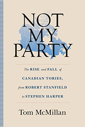 Not My Party: The Rise and Fall of Canadian Tories, from Robert Stanfield to Stephen Harper Not My Party: The Rise and Fall of Canadian Tories, from Robert Stanfield to Stephen Harper