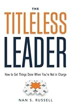 The Titleless Leader: How to Get Things Done When You're Not in Charge