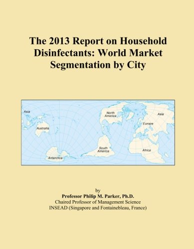 The 2013 Report on Household Disinfectants: World Market Segmentation by City
