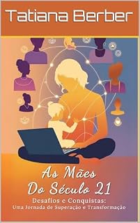 Livro As mães do século 21 Desafios e conquistas: uma jornada de superação e transformação.