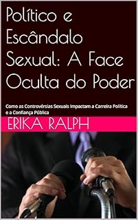 Livro Político e Escândalo Sexual: A Face Oculta do Poder: Como as Controvérsias Sexuais Impactam a Carreira Política e a Confiança Pública