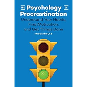 The Psychology of Procrastination: Understand Your Habits, Find Motivation, and Get Things Done