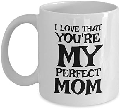 I Love That You're My Perfect Mom - Perfect Mom Mug Cute and Witty Mothers Day Birthday Anniversary Gift For the #1, Most Awesome, Best In The World Mommy -11 oz