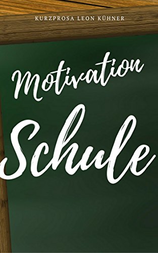 Motivation Schule Werde motivierter in der Schule Kurzprosa Kurzgeschichte Wahre Geschichte (German Edition)