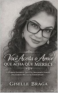 Livro Você Aceita o Amor que Acha que merece: O Padrão Invisivel que faz mulheres Fortes Tolerarem migalhas Emocionais