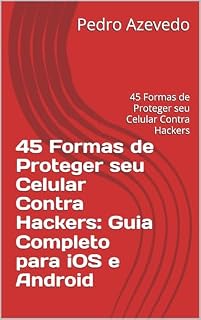 Livro 45 Formas de Proteger seu Celular Contra Hackers: Guia Completo para iOS e Android: 45 Formas de Proteger seu Celular Contra Hackers