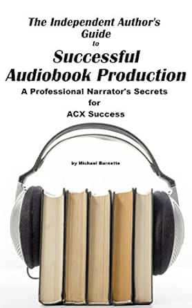 The Independent Author S Guide To Audiobook Production A Professional Narrator S Secrets For Audiobook Success Kindle Edition By Burnette Michael Reference Kindle Ebooks Amazon Com