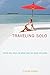 Traveling Solo: Advice And Ideas For More Than 250 Great Vacations