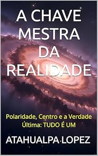 Livro A CHAVE MESTRA DA REALIDADE: Polaridade, Centro e a Verdade Última: TUDO É UM