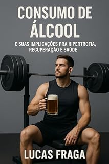 Livro Consumo de Álcool: E Suas Interações Com Hipertrofia, Recuperação e Saúde