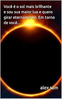 Livro Você é o sol mais brilhante e sou sua maior lua e quero girar eternamente. Em torno de você...