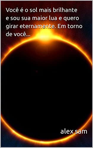 Você é o sol mais brilhante e sou sua maior lua e quero girar ...