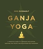 Ganja Yoga: A Practical Guide to Conscious Relaxation, Soothing Pain Relief, and Enlightened Self-Di by Dee Dussault, Georgia Bardi