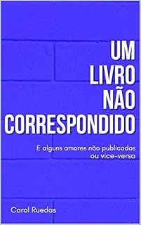 Livro Um Livro Não Correspondido: E alguns amores não publicados. Ou vice-versa.