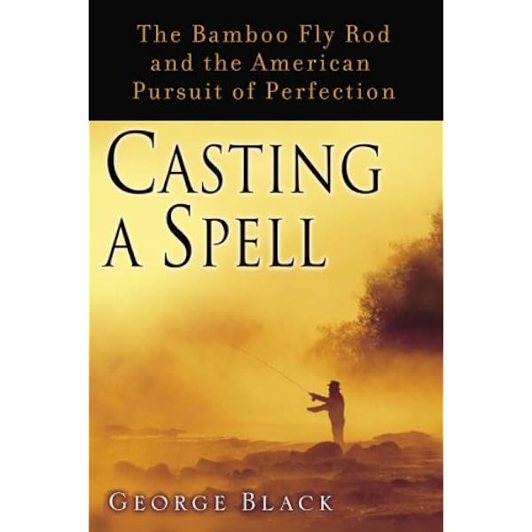 Amazon Com Casting A Spell The Bamboo Fly Rod And The American Pursuit Of Perfection Ebook Black George Kindle Store