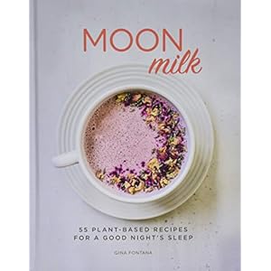 Moon Milk: 55 Plant-Based Recipes for a Good Night’s Sleep