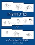 The Institutes of a Coin Magic Fan: A Short Treatise on Some Coin Sleights by Jeremiah Zuo