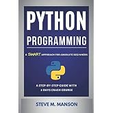 Python Programming: A Smart Approach For Absolute Beginners (A Step-by-Step Guide With 8 Days Crash Course)