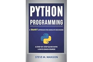 Python Programming: A Smart Approach For Absolute Beginners (A Step-by-Step Guide With 8 Days Crash Course)