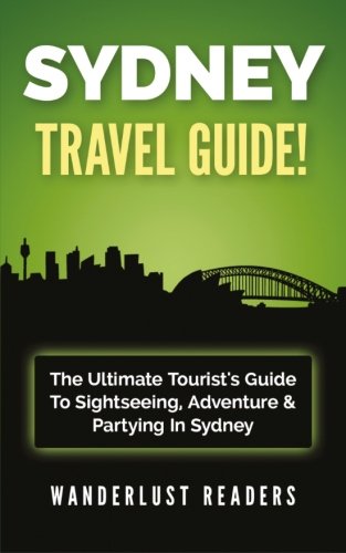 Download SYDNEY TRAVEL GUIDE: The Ultimate Tourist's Guide To Sightseeing, Adventure & Partying In Sydney