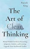 The Art of Clear Thinking: Mental Models for Better Reasoning, Judgment, Analysis, and Learning. Upg