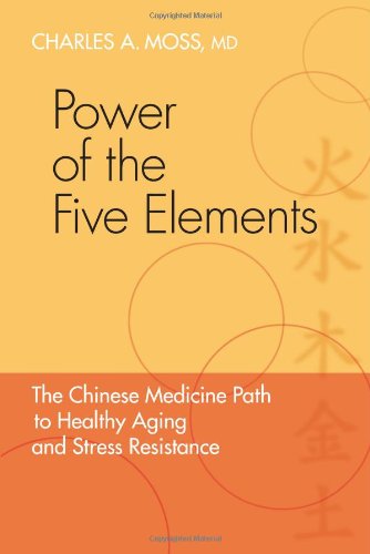 Power of the Five Elements: The Chinese Medicine Path to Healthy Aging and Stress Resistance, by Charles A. Moss M.D.