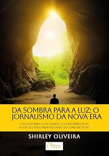 Livro DA SOMBRA PARA A LUZ: O JORNALISMO DA NOVA ERA: - Um guia para a sociedade, o consumidor da notícia e para os profissionais da Comunicação. (Notícias do Bem)