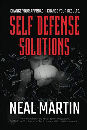 Self Defense Solutions: How To Get Better Results From Your Combatives Training And Improve Your Sel Self Defense Solutions: How To Get Better Results From Your Combatives Training And Improve Your Sel