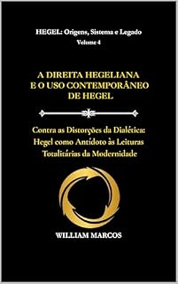 Livro A DIREITA HEGELIANA E O USO CONTEMPORÂNEO DE HEGEL: Contra as Distorções da Dialética: Hegel como antídoto às leituras totalitárias da modernidade (HEGEL: Origens, Sistema e Legado Livro 4)