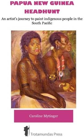 Papua New Guinea Headhunt: An Artist's Journey to Paint Indigenous People in the South Pacific