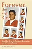 Forever the Fat Kid: How I Survived Dysfunction, Depression and Life in the Theater by Michael Boyd