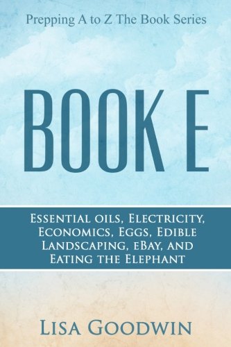 Download Prepping A to Z The Book Series Book E Essential Oils, Electricity, Economics, Eggs, Edible Landscaping, eBay, and Eating the Elephant (Volume 5)