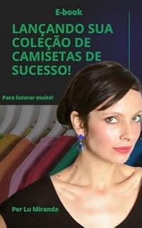 Livro LANÇANDO SUA COLEÇÃO DE CAMISETAS DE SUCESSO!: Descubra como criar e lançar sua coleção de camisetas de sucesso!Do planejamento às vendas, aprenda a produzir ... e faturar (E-books Ludmila Miranda Livro 2)