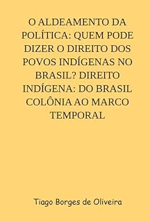 Livro O Aldeamento Da Política: Quem Pode Dizer O Direito Dos Povos Indígenas No Brasil? Direito Indígena: Do Brasil Colônia Ao Marco Temporal