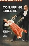 Conjuring Science: A History of Scientific Entertainment and Stage Magic in Modern France by Sofie Lachapelle