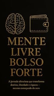 Livro MENTE LIVRE, BOLSO FORTE: A jornada silenciosa que transforma destino, liberdade e riqueza — mesmo começando do zero