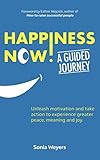 Happiness Now! A Guided Journey: Unleash motivation and take action to experience greater Peace, Mea by Sonia Weyers PhD, Katie Chambers