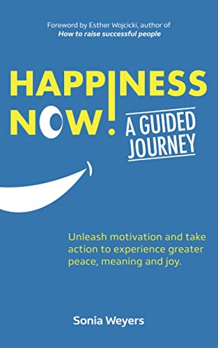 Happiness Now! A Guided Journey: Unleash motivation and take action to experience greater Peace, Mea by Sonia Weyers PhD