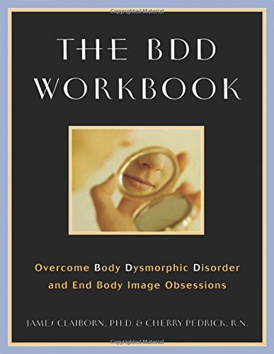 The BDD Workbook: Overcome Body Dysmorphic Disorder and End Body Image Obsessions, by James Claiborn, Cherlene Pedrick RN The BDD Workbook: Overcome Body Dysmorphic Disorder and End Body Image Obsessions, by James Claiborn, Cherlene Pedrick RN