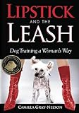 LIPSTICK and the LEASH: Dog Training a Woman's Way by 