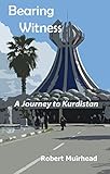 Bearing Witness: A Journey to Kurdistan by 