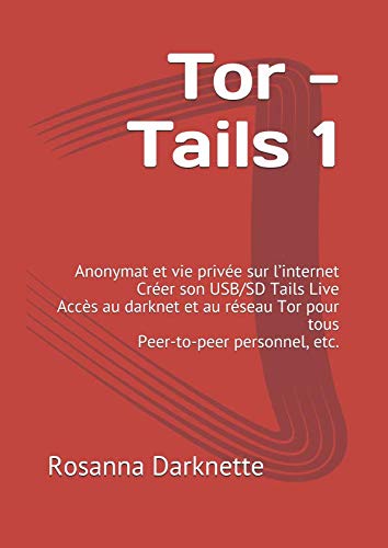 Tor - Tails 1: Anonymat et vie privée sur l'internet Créer son USB/SD Tails Live Accès au darknet by Rosanna Darknette