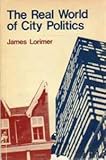The Real World of City Politics, Lorimer, James, 0888620047