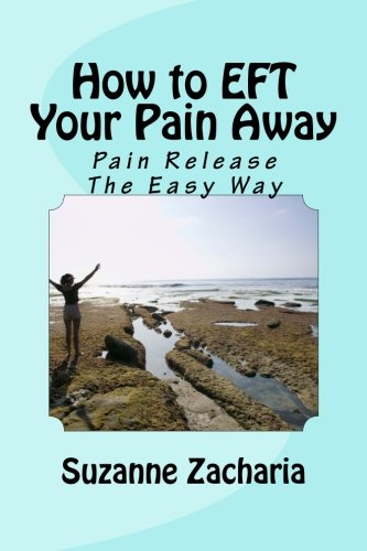 How to EFT Your Pain Away: Pain Release The Easy Way by Mrs Suzanne B Zacharia