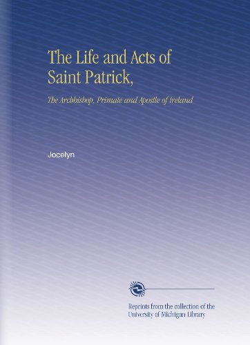 The Life and Acts of Saint Patrick,: The Archbishop, Primate and Apostle of Ireland by Jocelyn