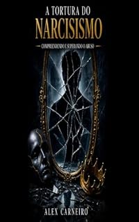 Livro A Tortura do Narcisismo Compreendendo e Superando o Abuso: A Tortura do Narcisismo Compreendendo, Identificando e Superando o Abuso Emocional Narcisista
