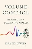 Volume Control: Hearing in a Deafening World by David Owen