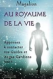 Au Royaume de la Vie: Contactez vos Guides et Anges Gardiens (Guide spirituel) (French Edition) by Magalion
