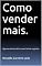 Livro Como vender mais.: Algumas dicas práticas para fechar negócios.